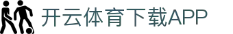 开云·体育APP(中国)下载入口|开云_KAIYUNSPORTS